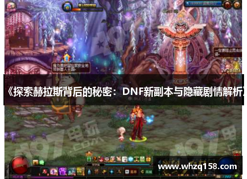 《探索赫拉斯背后的秘密:DNF新副本与隐藏剧情解析》 《探索赫拉斯背后的秘密:DNF新副本与隐藏剧情解析》