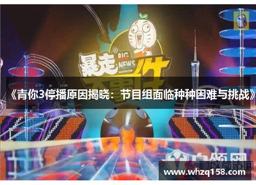 《青你3停播原因揭晓:节目组面临种种困难与挑战》 《青你3停播原因揭晓:节目组面临种种困难与挑战》