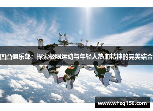 凹凸俱乐部:探索极限运动与年轻人热血精神的完美结合 凹凸俱乐部:探索极限运动与年轻人热血精神的完美结合