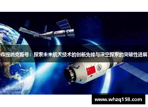 森提纳克斯号:探索未来航天技术的创新先锋与深空探索的突破性进展 森提纳克斯号:探索未来航天技术的创新先锋与深空探索的突破性进展